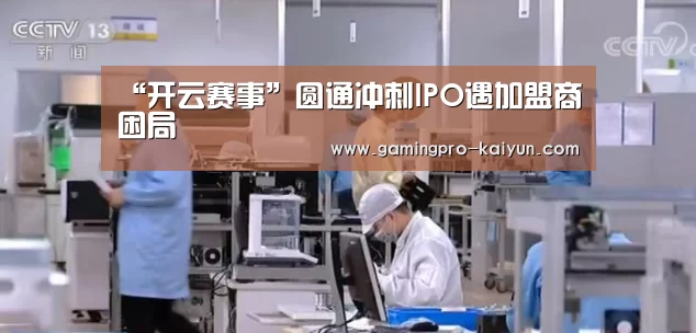 “开云赛事”圆通冲刺IPO遇加盟商困局(图4) 开云电竞