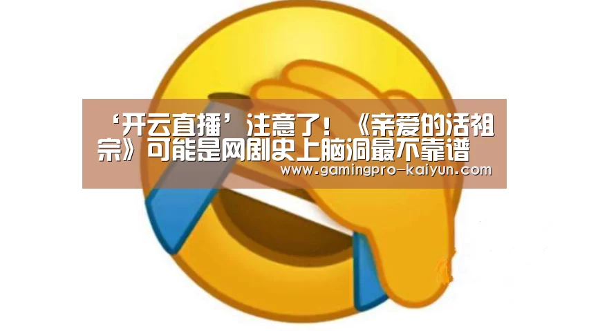 ‘开云直播’注意了!《亲爱的活祖宗》可能是网剧史上脑洞最不靠谱的(图3) 开云竞猜