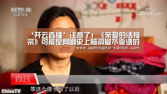 ‘开云直播’注意了!《亲爱的活祖宗》可能是网剧史上脑洞最不靠谱的(图4) 开云赛事